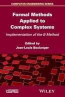 Jean-Louis Boulanger (Ed.) - Formal Methods Applied to Complex Systems: Implementation of the B Method - 9781848217096 - V9781848217096