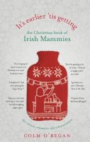 Colm O´regan - It´s Earlier ´Tis Getting: The Christmas Book of Irish Mammies - 9781848272071 - KSS0014109