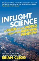 Brian Clegg - Inflight Science: A Guide to the World from Your Airplane Window - 9781848313057 - 9781848313057