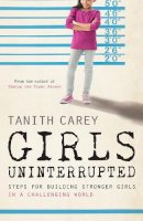 Tanith Carey - Girls, Uninterrupted: Steps for Building Stronger Girls in a Challenging World - 9781848318205 - 9781848318205