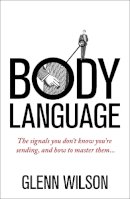 Glenn Wilson - Body Language: The Signals You Don’t Know You’re Sending, and How To Master Them - 9781848319585 - V9781848319585
