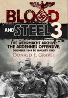 Donald E Graves - Blood and Steel 3: The Wehrmacht Archive the Ardennes Offensive, December 1944 to January 1945 - 9781848322363 - 9781848322363
