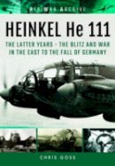 Chris Goss - Heinkel He 111: The Latter Years - the Blitz and War in the East to the Fall of Germany (Air War Archive) - 9781848324459 - V9781848324459