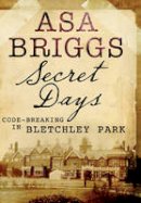 Asa Briggs - Secret Days: Codebreaking in Bletchley Park - 9781848326620 - V9781848326620
