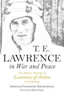 Malcolm Brown (Ed.) - T E Lawrence in War and Peace: The Military Writings of Lawrence of Arabia - An Anthology - 9781848328020 - V9781848328020
