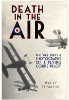 Wesley D. Archer - Death in the Air: The War Diary and Photographs of a Flying Corps Pilot - 9781848328785 - V9781848328785