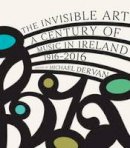Michael Dervan (Ed.) - The Invisible Art: A Century of Music in Ireland 1916-2016 - 9781848405745 - KKD0007836