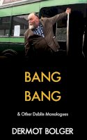 Dermot Bolger - Bang Bang: & other Dublin Monologues - 9781848406582 - V9781848406582