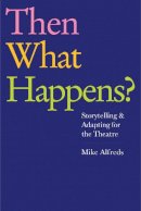 Mike Alfreds - Then What Happens?: Storytelling and Adapting for the Theatre - 9781848422704 - V9781848422704
