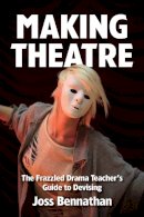 Joss Bennathan - Making Theatre: The Frazzled Drama Teacher´s Guide to Devising - 9781848423053 - V9781848423053