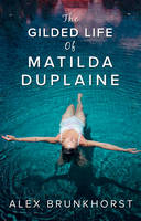 Brunkhorst, Alex - The Gilded Life of Matilda Duplaine - 9781848454101 - KAK0000859