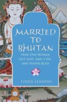 Linda Leaming - Married to Bhutan: How One Woman Got Lost, Said ´I Do,´ and Found Bliss - 9781848503755 - V9781848503755