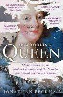 Jonathan Beckman - How to Ruin a Queen: Marie Antoinette, the Stolen Diamonds and the Scandal That Shook the French Throne - 9781848549975 - V9781848549975