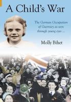 Molly Bihet - A Child's War: The Occupation of the Channel Islands Through a Child's Eyes - 9781848682054 - V9781848682054