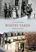 Alan Whitworth - Whitby Yards Through Time. Alan Whitworth - 9781848686052 - V9781848686052