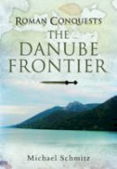 Michael Schmitz - Roman Conquests: The Danube Frontier - 9781848848245 - V9781848848245