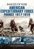 Jack Holroyd - American Expeditionary Force France 1917 - 1918: Images of War Series - 9781848848771 - V9781848848771