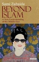 Sami Zubaida - Beyond Islam: A New Understanding of the Middle East (Library of Modern Middle East Studies) - 9781848850699 - V9781848850699