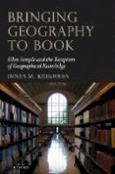 Innes M. Keighren - Bringing Geography to Book: Ellen Semple and the Reception of Geographical Knowledge - 9781848851412 - V9781848851412