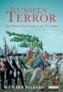 Richard Ballard - The Unseen Terror: The French Revolution in the Provinces - 9781848853256 - V9781848853256