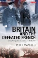 Peter Mangold - Britain and the Defeated French: From Occupation to Liberation, 1940-1944 - 9781848854314 - V9781848854314
