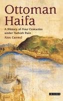 Alex Carmel - Ottoman Haifa: A History of Four Centuries Under Turkish Rule - 9781848855601 - V9781848855601