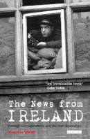 Maurice Walsh - The News from Ireland: Foreign Correspondents and the Irish Revolution - 9781848856738 - V9781848856738