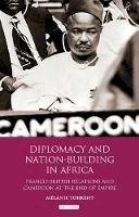 Mélanie Torrent - Diplomacy and Nation-Building in Africa: Franco-British relations and Cameroon at the End of Empire - 9781848857773 - V9781848857773