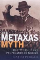 Marina Petrakis - The Metaxas Myth: Dictatorship and Propaganda in Greece - 9781848857810 - V9781848857810