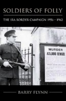 Barry Flynn - Soldiers of Folly:  The IRA Border Campaign 1956-1962 - 9781848890169 - KSG0025240