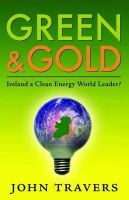 John Travers - Green & Gold: Ireland as a Clean Energy World Leader - 9781848890435 - KMR0005216