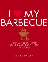 Hilarie Walden - I Love My Barbecue: More Than 100 of the Most Delicious and Healthy Recipes For the Grill - 9781848993198 - V9781848993198