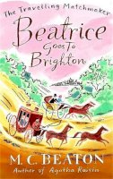 Beaton, M.C. - Beatrice Goes to Brighton. by M.C. Beaton (Travelling Matchmaker 4) - 9781849014823 - V9781849014823