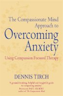 Dennis Tirch - The Compassionate Mind Approach to Overcoming Anxiety: Using Compassion-focused Therapy - 9781849015134 - V9781849015134