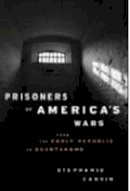Stephanie Carvin - Prisoners of America´s Wars: From the Early Republic to Guantanamo - 9781849040501 - V9781849040501