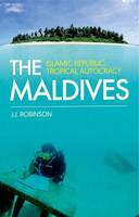 Robinson, J.J. - The Maldives: Islamic Republic, Tropical Autocracy - 9781849045896 - V9781849045896