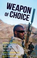 Matthew Ford - Weapon of Choice: Small Arms and the Culture of Military Innovation - 9781849046503 - V9781849046503