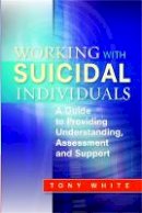 Tony White - Working with Suicidal Individuals: A Guide to Providing Understanding, Assessment and Support - 9781849051156 - V9781849051156