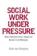 Kate Van Van Heugten - Social Work Under Pressure: How to Overcome Stress, Fatigue and Burnout in the Workplace - 9781849051163 - V9781849051163