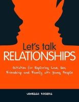 Vanessa Rogers - Let's Talk Relationships: Activities for Exploring Love, Sex, Friendship and Family With Young People - 9781849051361 - V9781849051361