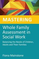 Fiona Mainstone - Mastering Whole Family Assessment in Social Work: Balancing the Needs of Children, Adults and Their Families - 9781849052405 - V9781849052405