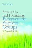 Dodie Graves - Setting Up and Facilitating Bereavement Support Groups: A Practical Guide - 9781849052719 - V9781849052719