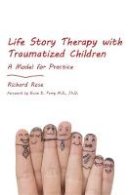 Richard Rose - Life Story Therapy With Traumatized Children: A Model for Practice - 9781849052726 - V9781849052726