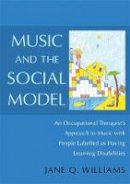 Jane Williams - Music and the Social Model: An Occupational Therapist's Approach to Music With People Labelled as Having Learning Disabilities - 9781849053068 - V9781849053068