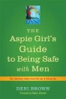 Debi Brown - The Aspie Girl´s Guide to Being Safe with Men: The Unwritten Safety Rules No-one is Telling You - 9781849053549 - V9781849053549