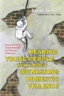 Susan Collis - Hearing Young People Talk About Witnessing Domestic Violence: Exploring Feelings, Coping Strategies and Pathways to Recovery - 9781849053785 - V9781849053785