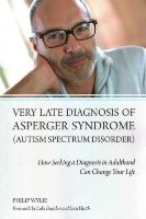 Philip Wylie - Very Late Diagnosis of Asperger Syndrome (Autism Spectrum Disorder): How Seeking a Diagnosis in Adulthood Can Change Your Life - 9781849054331 - V9781849054331