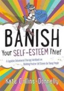 Kate Collins-Donnelly - Banish Your Self-Esteem Thief: A Cognitive Behavioural Therapy Workbook on Building Positive Self-Esteem for Young People - 9781849054621 - V9781849054621