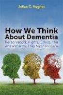 Julian C. Hughes - How We Think About Dementia: Personhood, Rights, Ethics, the Arts and What They Mean for Care - 9781849054775 - V9781849054775