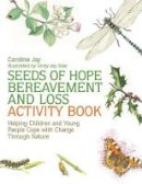 Caroline Jay - Seeds of Hope Bereavement and Loss Activity Book: Helping Children and Young People Cope With Change Through Nature - 9781849055468 - V9781849055468
